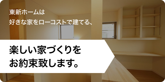 東新ホームは好きな家をローコストで建てる、楽しい家づくりをお約束致します。